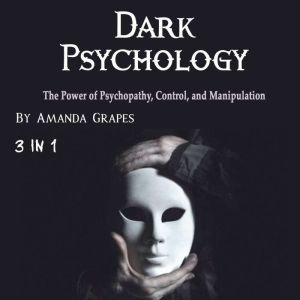 Dark Psychology: The Power of Psychopathy, Control, and Manipulation, Amanda Grapes