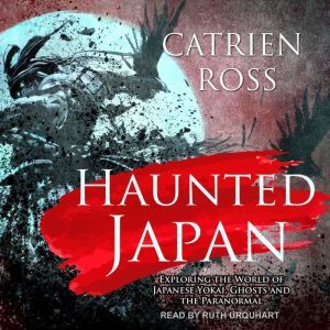 Haunted Japan: Exploring the World of Japanese Yokai, Ghosts and the Paranormal, Catrien Ross