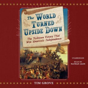 The World Turned Upside Down: The Yorktown Victory That Won America’s Independence, Tim Grove