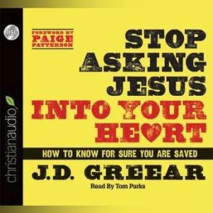 Stop Asking Jesus Into Your Heart: How to Know for Sure You Are Saved, J. D. Greear