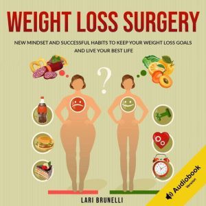Weight Loss Surgery: New Mindset and Successful Habits to Keep your Weight Loss Goals and Live your Best Life, Lari Brunelli