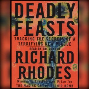 Deadly Feasts: Tracking the Secrets of a Terrifying New Plague, Richard Rhodes