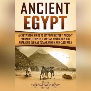 Ancient Egypt: A Captivating Guide to Egyptian History, Ancient Pyramids, Temples, Egyptian Mythology, and Pharaohs such as Tutankhamun and Cleopatra, Captivating History