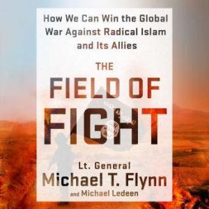 The Field of Fight: How We Can Win the Global War Against Radical Islam and Its Allies, Lieutenant General (Ret.) Michael T. Flynn
