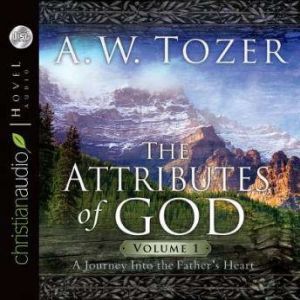 The Attributes of God Vol. 1: A Journey Into the Father's Heart, A. W. Tozer