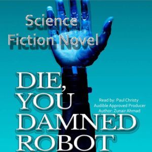 Die, You Damned Robot: Science Fiction Novel, Zunair Ahmad