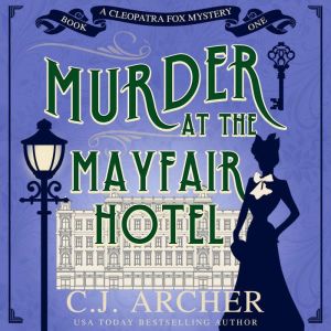 Murder at the Mayfair Hotel: Cleopatra Fox Mysteries, book 1, C.J. Archer