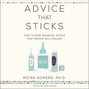 Advice That Sticks: How To Give Financial Advice That People Will Follow, Moira Somers