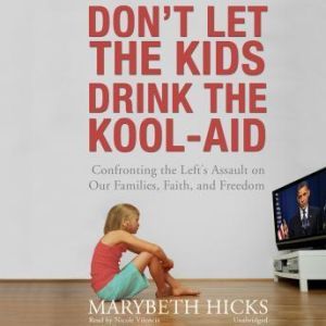Dont Let the Kids Drink the KoolAid: Confronting the Lefts Assault on Our Families, Faith, and Freedom, Marybeth Hicks