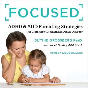 Focused: ADHD & ADD Parenting Strategies for Children with Attention Deficit Disorder, PsyD Grossberg