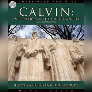 Calvin: Of Prayer and the Christian Life: Selected Writings from the Institutes, John Calvin