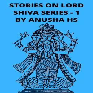 Stories on lord Shiva series -1: From various sources of Shiva Purana, Anusha HS
