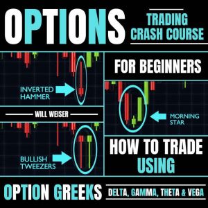 Options Trading Crash Course For Beginners: How To Trade Using Option Greeks Delta, Gamma, Theta & Vega, Will Weiser