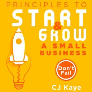 Principles to Start Growing a Small Business: Don't Fail, CJ Kaye