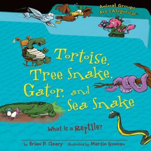 Tortoise, Tree Snake, Gator, and Sea Snake: What Is a Reptile?, Brian P. Cleary