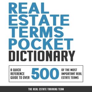 Real Estate Terms Pocket Dictionary: A Quick Reference Guide to over 500 of the Most Important Real Estate Terms, The Real Estate Training Team
