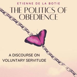 The Politics of Obedience: A Discourse on Voluntary Servitude, Etienne de la Botie