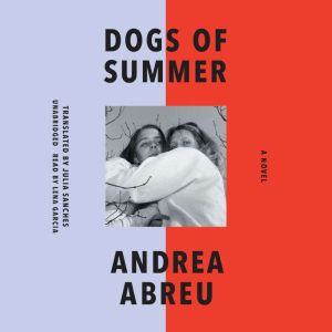 Dogs of Summer: A Novel, Andrea Abreu