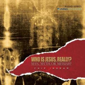 Who is Jesus, Really?: Man, Myth, or Messiah, Chip Ingram