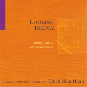 Looking Deeply: Mindfulness and Meditation, Thich Nhat Hanh