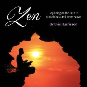 Zen: Beginning on the Path to Mindfulness and Inner Peace, Evie Harrisson