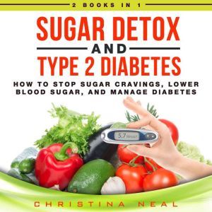 Sugar Detox and Type 2 Diabetes: 2 Books in 1: How to Stop Sugar Cravings, Lower Blood Sugar, and Manage Diabetes, Christina Neal