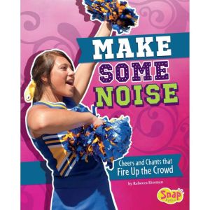 Make Some Noise: Cheers and Chants that Fire Up the Crowd, Rebecca Rissman