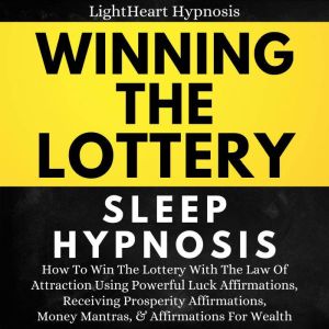 Winning The Lottery Sleep Hypnosis: How To Win The Lottery With The Law Of Attraction Using Powerful Luck Affirmations, Receiving Prosperity Affirmations, Money Mantras, & Affirmations For Wealth, LightHeart Hypnosis