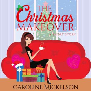 The Christmas Makeover: A Christmas Romantic Comedy, Caroline Mickelson