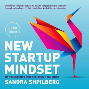 New Startup Mindset: Ten Mindset Shifts to Build the Company of Your Dreams, Sandra Shpilberg