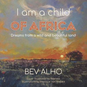 I am a child of Africa: Dreams from a wild and beautiful land, Beverley Alho