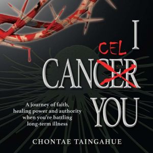 I CANCEL YOU: LIFE-CHANGING KEYS FOR THOSE DIAGNOSED WITH SERIOUS ILLNESS, Chontae Taingahue