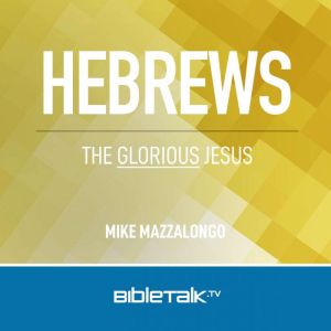 Hebrews: The Glorious Jesus, Mike Mazzalongo
