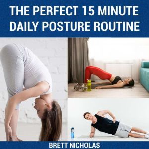 THE PERFECT 15 MINUTE DAILY POSTURE ROUTINE: Good Posture in 30 Days, Brett Nicholas
