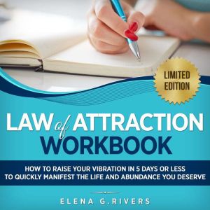 Law of Attraction Workbook: How to Raise Your Vibration  in 5 Days or Less to Start Manifesting Your Dream Reality, Elena G. Rivers