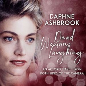 Dead Woman Laughing: An Actors Take from Both Sides of the Camera, Daphne Ashbrook
