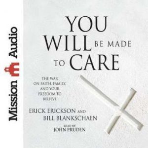 You Will Be Made to Care: The War on Faith, Family, and Your Freedom to Believe, Erick Erickson