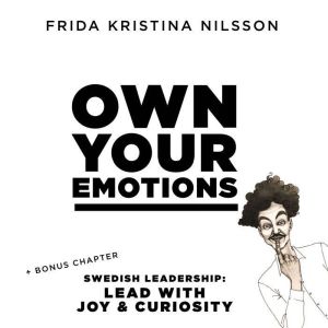 OWN YOUR EMOTIONS: + bonus chapter: Swedish Leadership: Lead with Curiosity & Joy, Frida Kristina Nilsson