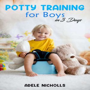 Potty Training for Boys in 3 Days: Guide to Diaper-Free, Stress-Free Toilet Training for Your Toddler (2022 for Beginners), Adele Nicholls