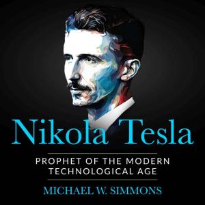 Nikola Tesla: Prophet Of The Modern Technological Age, Michael W. Simmons