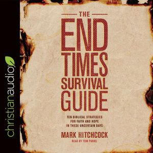 The End Times Survival Guide: Ten Biblical Strategies for Faith and Hope in These Uncertain Days, Mark Hitchcock