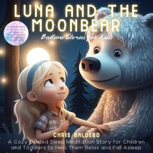 Luna and the Moonbear: Bedtime Stories for Kids: A Cozy Guided Sleep Meditation Story for Children and Toddlers to Help Them Relax and Fall Asleep, Chris Baldebo