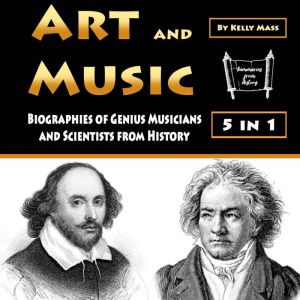 Art and Music: Biographies of Genius Musicians and Scientists from History, Kelly Mass