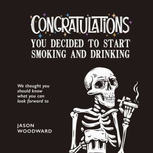 Congratulations . . . You Decided to Start Smoking and Drinking: We thought you should know what you can look forward to, Jason Woodward
