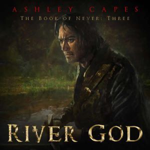 River God: Book of Never #3, Ashley Capes