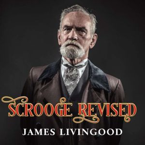 Scrooge Revised: A Christmas Fiction Based on the Classic, James Livingood