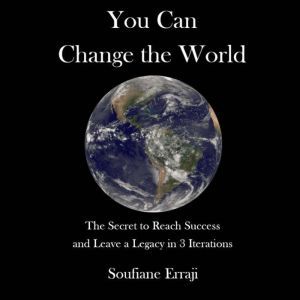 You can change the world: The secret to reach success and leave a legacy in 3 iterations, Soufiane Erraji