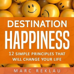 Destination Happiness: 12 Simple Principles That Will Change Your Life, Marc Reklau