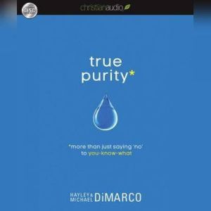 True Purity: More Than Just Saying No to You-Know-What, Hayley DiMarco