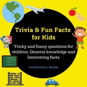 Trivia & Fun Facts for Kids: Tricky and funny questions for children - General knowledge and Interesting facts, Innofinitimo Media